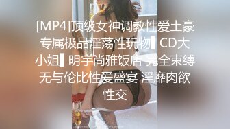 [MP4]顶级女神调教性爱土豪专属极品淫荡性玩物▌CD大小姐▌明宇尚雅饭店 完全束缚无与伦比性爱盛宴 淫靡肉欲性交