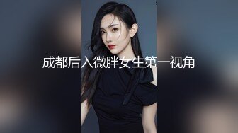 成都后入微胖女生第一视角