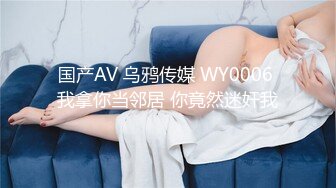 国产AV 乌鸦传媒 WY0006 我拿你当邻居 你竟然迷奸我