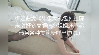 御姐曲雯《果条大礼包》重磅来袭好多高颜值小姐姐还不起债务各种美鲍新鲜出炉 (1)