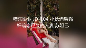 精东影业 JD-104 小伙酒后强奸暗恋已久的人妻 苏妲己