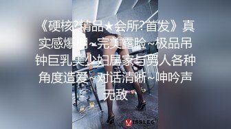 《硬核?精品★会所?首发》真实感爆棚~完美露脸~极品吊钟巨乳美少妇居家与男人各种角度造爱~对话清晰~呻吟声无敌