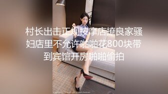 村长出击正规按摩店撩良家骚妇店里不允许啪啪花800块带到宾馆开房啪啪偷拍