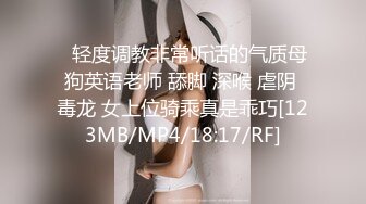 ✨轻度调教非常听话的气质母狗英语老师 舔脚 深喉 虐阴 毒龙 女上位骑乘真是乖巧[123MB/MP4/18:17/RF]