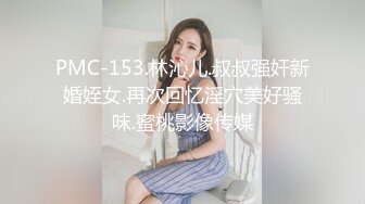 PMC-153.林沁儿.叔叔强奸新婚姪女.再次回忆淫穴美好骚味.蜜桃影像传媒