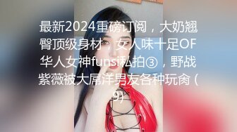 最新2024重磅订阅，大奶翘臀顶级身材，女人味十足OF华人女神funsi私拍③，野战紫薇被大屌洋男友各种玩肏 (9)