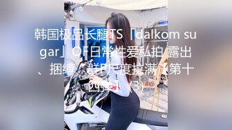 韩国极品长腿TS「dalkom sugar」OF日常性爱私拍 露出、捆缚、群P尺度拉满【第十四弹】 (3)