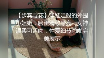 【步宾寻花】洋娃娃般的外围小姐姐，脸蛋精致漂亮，女神温柔可舌吻，性爱细节啪啪完美展示