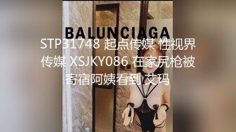 STP31748 起点传媒 性视界传媒 XSJKY086 在家尻枪被寄宿阿姨看到 艾玛