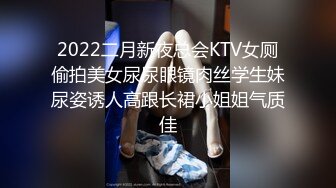 2022二月新夜总会KTV女厕偷拍美女尿尿眼镜肉丝学生妹尿姿诱人高跟长裙小姐姐气质佳