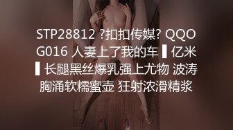 STP28812 ?扣扣传媒? QQOG016 人妻上了我的车 ▌亿米▌长腿黑丝爆乳强上尤物 波涛胸涌软糯蜜壶 狂射浓滑精浆