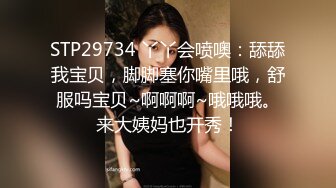 STP29734 丫丫会喷噢：舔舔我宝贝，脚脚塞你嘴里哦，舒服吗宝贝~啊啊啊~哦哦哦。来大姨妈也开秀！