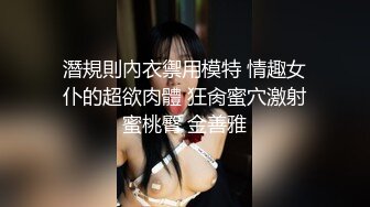 潛規則內衣禦用模特 情趣女仆的超欲肉體 狂肏蜜穴激射蜜桃臀 金善雅