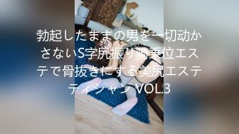 勃起したままの男を一切动かさないS字尻振り骑乗位エステで骨抜きにする美尻エステティシャン VOL.3