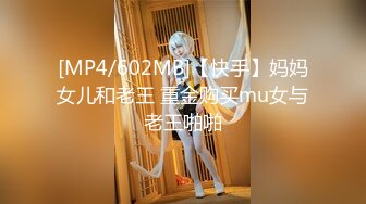 [MP4/602MB]【快手】妈妈女儿和老王 重金购买mu女与老王啪啪