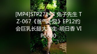 [MP4]STP27143 兔子先生 TZ-067《爸气十足》EP12约会巨乳长腿大学生-明日香 VIP0600