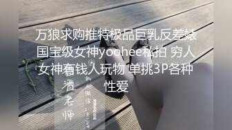 万狼求购推特极品巨乳反差婊国宝级女神yoohee私拍 穷人女神有钱人玩物 单挑3P各种性爱