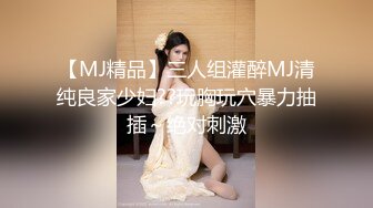 【MJ精品】三人组灌醉MJ清纯良家少妇??玩胸玩穴暴力抽插～绝对刺激