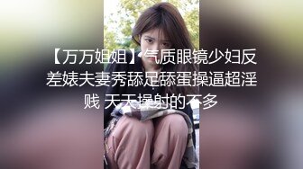 【万万姐姐】气质眼镜少妇反差婊夫妻秀舔足舔蛋操逼超淫贱 天天操射的不多