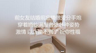 前女友结婚前忘情做爱分手炮 穿着婚纱满屋各处各种姿势激情 以后操不到了 祝你性福