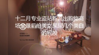 十二月专业盗站新流出购物商场全景后拍美女尿尿几个美白的屁股