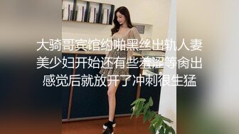 大骑哥宾馆约啪黑丝出轨人妻美少妇开始还有些羞涩等肏出感觉后就放开了冲刺很生猛