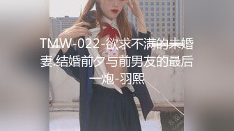 TMW-022-欲求不满的未婚妻.结婚前夕与前男友的最后一炮-羽熙